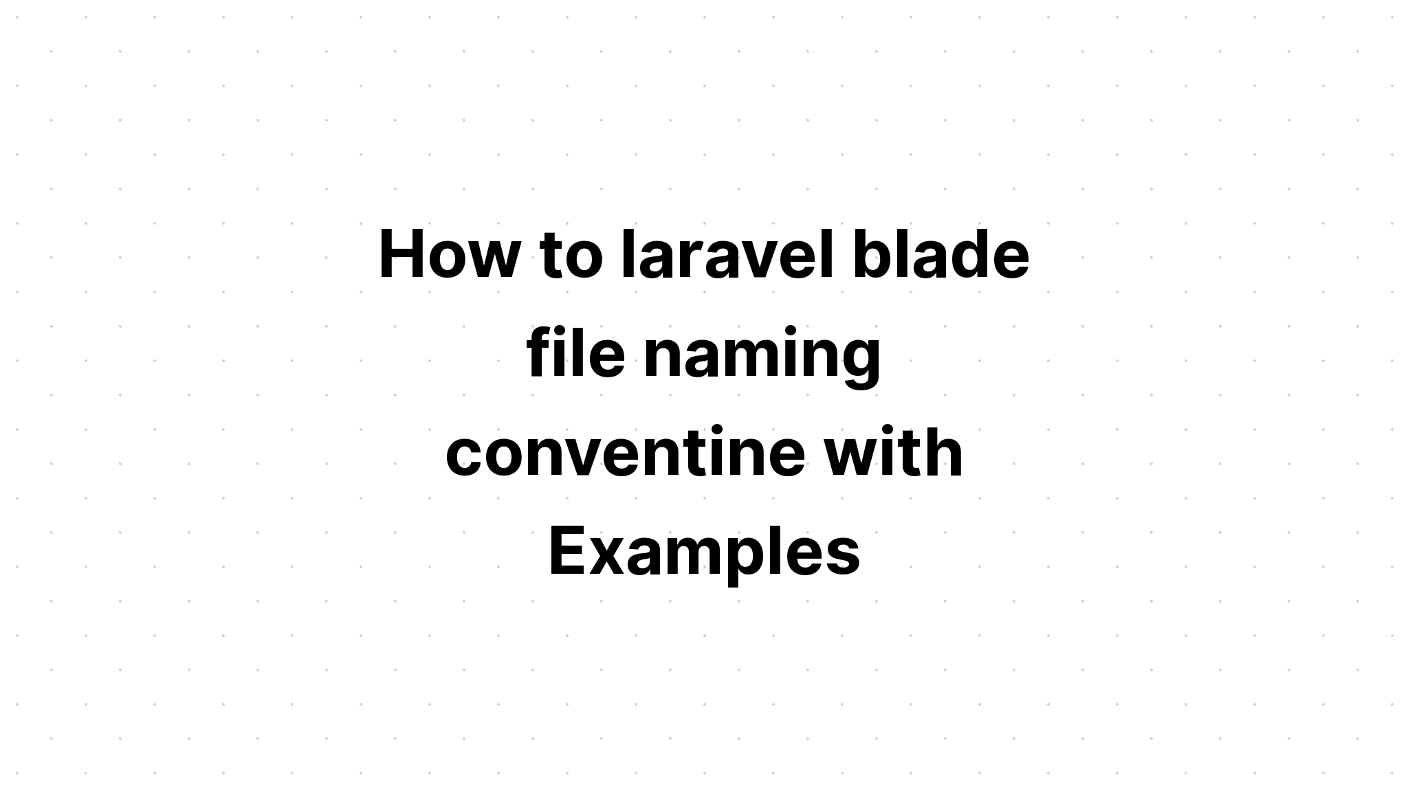Cách đặt tên tập tin laravel blade conventine với các ví dụ